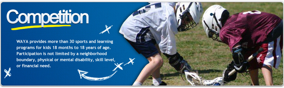 Competition. WAYA provides more than 30 sports and learning programs for kids 18 months to 18 years of age. Participation is not limited by neighborhood boundary, physical or mental disability, skill level, or financial need.